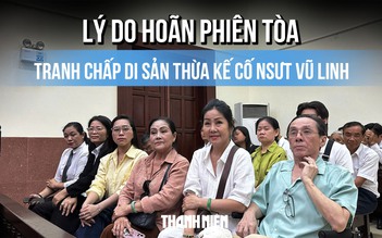 Tại sao hoãn phiên tòa phúc thẩm vụ tranh chấp di sản thừa kế cố NSƯT Vũ Linh?