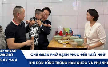 Xem nhanh 20h ngày 24.4: Chủ quán phở hạnh phúc đến 'mất ngủ' khi đón Tổng thống Hàn Quốc và phu nhân