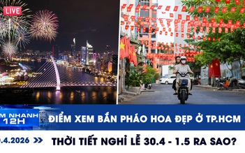Xem nhanh 12h: Điểm xem bắn pháo hoa đẹp ở TP.HCM | Thời tiết nghỉ lễ 30.4 - 1.5 ra sao?