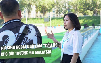 Nữ sinh ngoại ngữ và hành trình làm 'cầu nối' cho đội Trường ĐH Malaysia