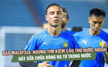 Báo Malaysia: Ngừng tìm kiếm cầu thủ nước ngoài, hãy sửa chữa bóng đá từ trong nước