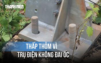 Đồng Nai: Người dân bất an vì Trụ điện 110 kV không có đai ốc, ngã đổ