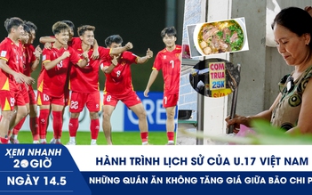 Xem nhanh 20h ngày 14.5: Hành trình lịch sử của U.17 Việt Nam | Những quán ăn không tăng giá giữa bão chi phí