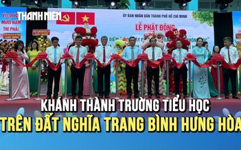 Khánh thành trường học trên đất nghĩa trang Bình Hưng Hòa, TP.HCM thực hiện cao điểm chiến dịch 1.000 phòng học