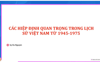 Bí quyết ôn thi tốt nghiệp THPT đạt điểm cao: Hiệp định quan trọng trong lịch sử