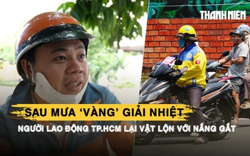 Sau mưa ‘vàng’ giải nhiệt, người lao động TP.HCM lại vật lộn với nắng gắt