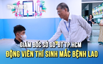 Thi lớp 10 TP.HCM: Giám đốc Sở GD-ĐT đến phòng thi động viên thí sinh mắc bệnh lao