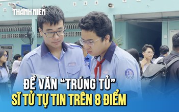Đề thi văn lớp 10 ‘trúng tủ’, sĩ tử hân hoan, tự tin đạt trên 8 điểm