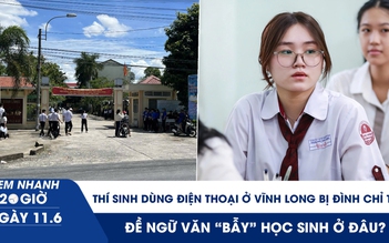 Xem nhanh 20h ngày 11.6: Thí sinh dùng điện thoại ở Vĩnh Long bị đình chỉ thi; đề văn 'bẫy' học sinh ở đâu?