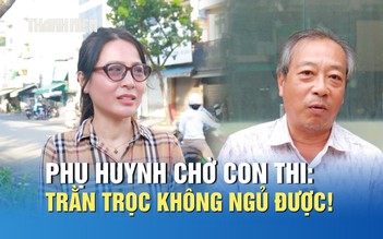 Phụ huynh chờ con thi tốt nghiệp THPT: Trằn trọc không ngủ được!