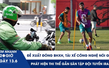 Xem nhanh 20h ngày 13.6: Đề xuất đóng BHXH, tài xế công nghệ nói gì | Phát hiện thi thể gần sân tập đội tuyển Iran