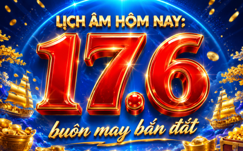 Lịch âm hôm nay ngày Thiên Đường: Dân gian quan niệm là ngày 'buôn may bán đắt'