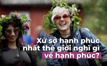 Xứ sở hạnh phúc nhất thế giới nghĩ gì về hạnh phúc?