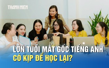 Đã lớn tuổi, mất gốc tiếng Anh có còn kịp để học lại?
