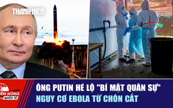 Tiêu điểm quốc tế ngày 6.6: Ông Putin hé lộ 'bí mật quân sự' | Nguy cơ Ebola từ chôn cất