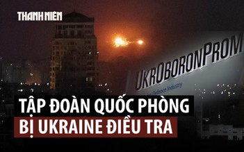 Ukraine điều tra tập đoàn quốc phòng lớn nhất sau vụ nổ kinh hoàng