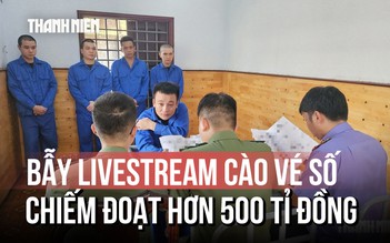 Chiêu trò bẫy livestream cào vé số trúng thưởng giả, chiếm đoạt hơn 500 tỉ đồng