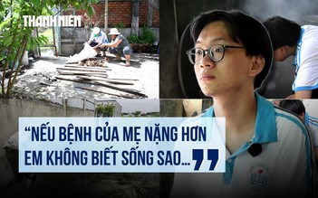 Trước ngưỡng cửa đại học: Nam sinh bươn chải cứu mẹ suy thận, nuôi ước mơ thầy giáo