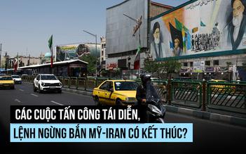Các cuộc tấn công tái diễn, lệnh ngừng bắn giữa Iran và Mỹ có còn hiệu lực?