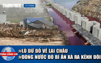 Toàn cảnh 17h: Lũ dữ đổ về Lai Châu | Dòng nước đỏ bí ẩn xả ra kênh Đôi