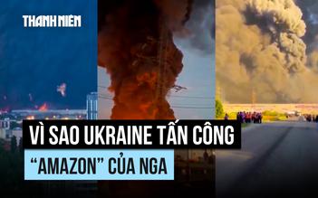 Vì sao Ukraine tấn công 'Amazon' của Nga?