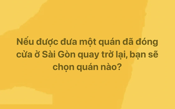 Nếu được đưa một quán đã đóng cửa ở TP.HCM quay trở lại, bạn chọn quán nào?