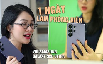 Một ngày làm phóng viên với Samsung Galaxy S26 Ultra: Sau 5 tháng, tính năng nào hữu dụng nhất?