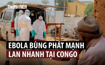 Vì sao đợt bùng phát Ebola tại Congo lan nhanh, gây tử vong cao?