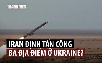 Iran từng chọn 3 địa điểm ở Ukraine để tấn công trả đũa