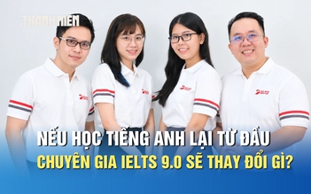 Nếu học tiếng Anh lại từ đầu, các chuyên gia IELTS 9.0 sẽ thay đổi điều gì?