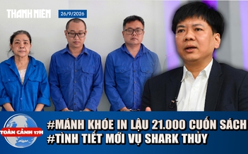 Toàn cảnh 17h: Lời khai của nhóm in lậu 21.000 cuốn sách | Vì sao tòa hủy 18 bản án vụ Shark Thủy?