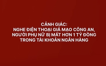 Thêm một người cao tuổi mất hơn 1 tỉ sau khi nghe 'lệnh bắt' qua điện thoại