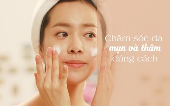 Cách chăm sóc da mụn và thâm đúng cách từ chuyên gia