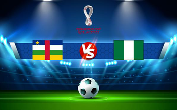Trực tiếp bóng đá Central Africa vs Nigeria, WC Africa, 20:00 10/10/2021