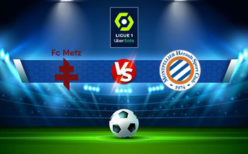 Trực tiếp bóng đá Metz vs Montpellier, Ligue 1, 01:00 02/12/2021