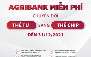 Agribank miễn phí chuyển đổi thẻ từ sang thẻ chip cho tất cả khách hàng đến 31.12.2021