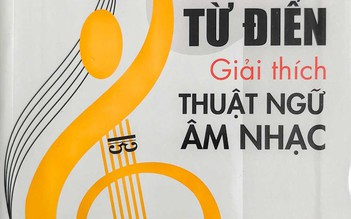 'Từ điển giải thích thuật ngữ âm nhạc' - công trình công phu cần thiết cho âm nhạc Việt Nam