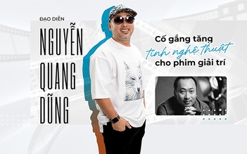 Đạo diễn Nguyễn Quang Dũng: ‘Cố gắng tăng tính nghệ thuật cho phim giải trí’