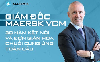 Giám đốc Maersk VCM: 30 năm kết nối và đơn giản hóa chuỗi cung ứng toàn cầu