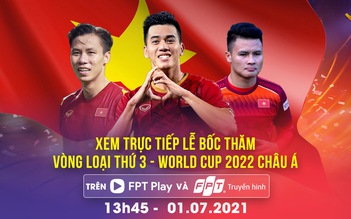 Xem trực tiếp bốc thăm Vòng loại thứ 3 World Cup 2022 châu Á trên FPT Play & Truyền hình FPT