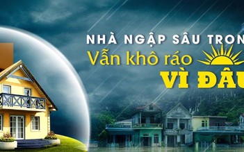 Nhà ngập sâu trong lũ vẫn khô ráo, vì đâu?