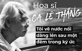 Họa sĩ Ca Lê Thắng: Tôi vẽ nước nổi dâng lên sau một đêm trong ký ức