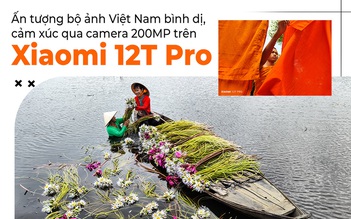 Ấn tượng bộ ảnh Việt Nam bình dị, cảm xúc qua camera 200MP trên Xiaomi 12T Pro