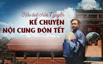 Hậu duệ chúa Nguyễn kể chuyện nội cung đón tết