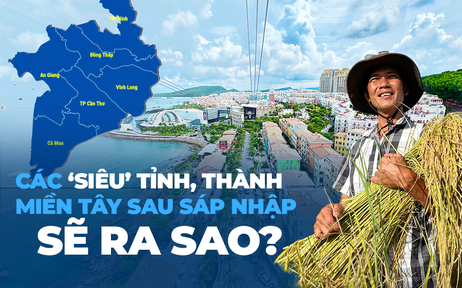 Các ‘siêu’ tỉnh, thành miền Tây sau sáp nhập sẽ ra sao?