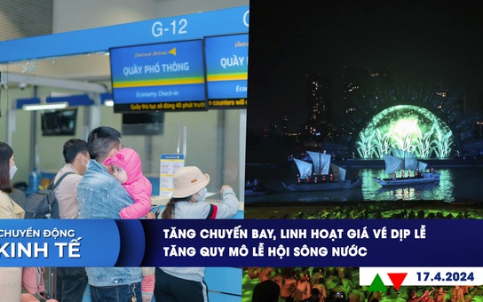 CHUYỂN ĐỘNG KINH TẾ ngày 17.4: Tăng chuyến bay, linh hoạt giá vé dịp lễ | Tăng quy mô lễ hội sông nước