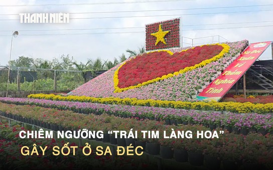 Chiêm ngưỡng 'trái tim làng hoa' gây sốt ở Sa Đéc