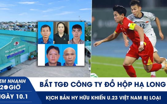 Xem nhanh 20h ngày 10.1: Bắt TGĐ Công ty Đồ hộp Hạ Long | Kịch bản hy hữu khiến U.23 VN bị loại