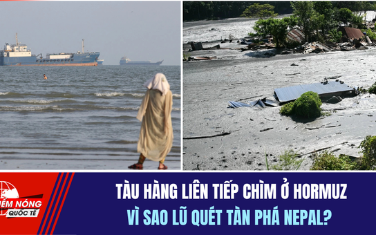 Tiêu điểm quốc tế ngày 16.10: Tàu hàng liên tiếp chìm ở Hormuz | Vì sao lũ quét tàn phá Nepal?