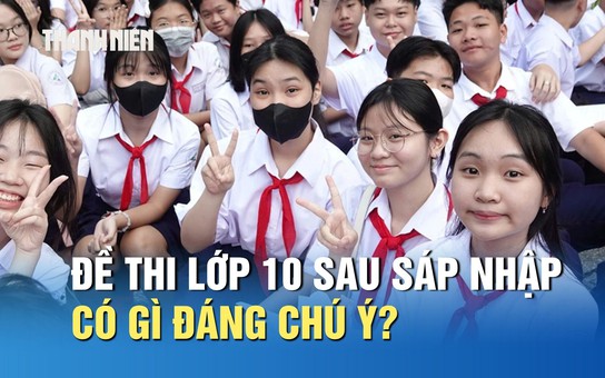 Tuyển sinh lớp 10 TP.HCM: Đề thi năm đầu sau sáp nhập có gì đáng chú ý?